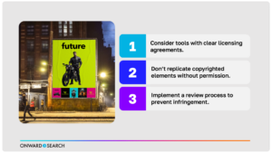 A "Legal Considerations" slide with guidance from Onward Search's Gen AI webinar. The slide includes three key points for responsible use of generative AI in creative work: 1. Consider tools with clear licensing agreements. 2. Don't replicate copyrighted elements without permission. 3. Implement a review process to prevent infringement.